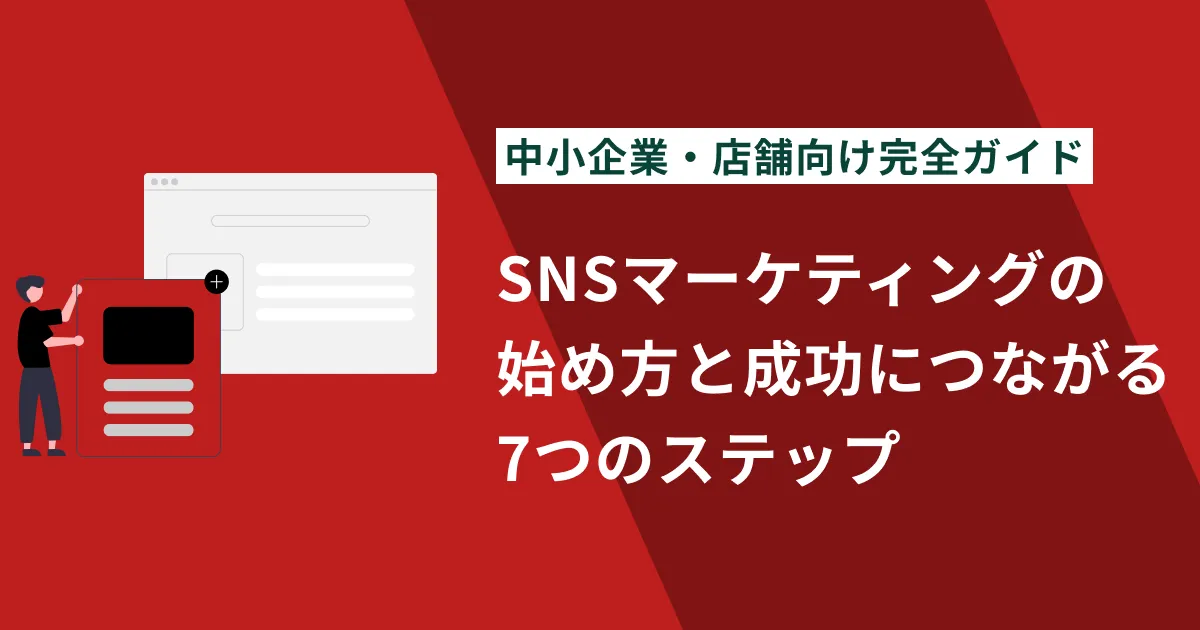 【2025年最新】SNSマーケティングの始め方と成功につながる7つのステップ｜中小企業・店舗向け完全ガイド